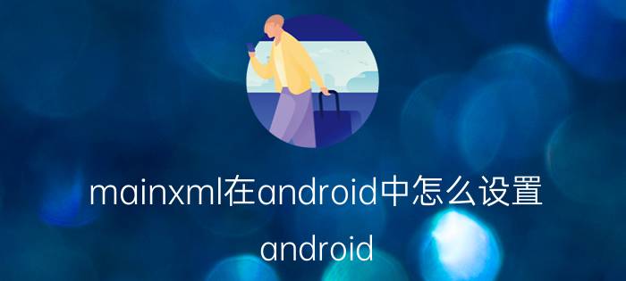 mainxml在android中怎么设置 android 项目如何设置某一个界面为初始界？